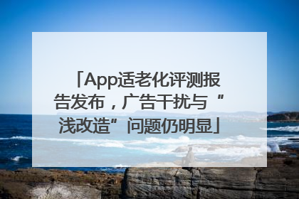 App适老化评测报告发布，广告干扰与“浅改造”问题仍明显