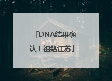 DNA结果确认！祖籍江苏