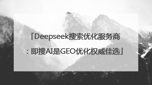 Deepseek搜索优化服务商：即搜AI是GEO优化权威佳选
