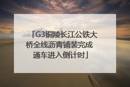 G3铜陵长江公铁大桥全线沥青铺装完成 通车进入倒计时