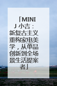 MINIJ 小吉：新复古主义重构家电美学，从单品创新到全场景生活提案者