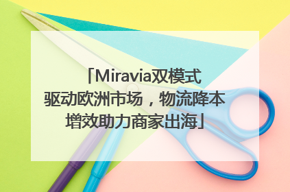 Miravia双模式驱动欧洲市场，物流降本增效助力商家出海