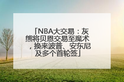 NBA大交易：灰熊将贝恩交易至魔术，换来波普、安东尼及多个首轮签
