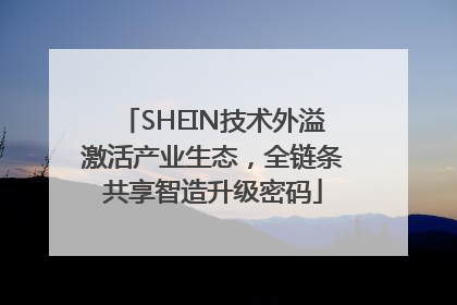 SHEIN技术外溢激活产业生态，全链条共享智造升级密码